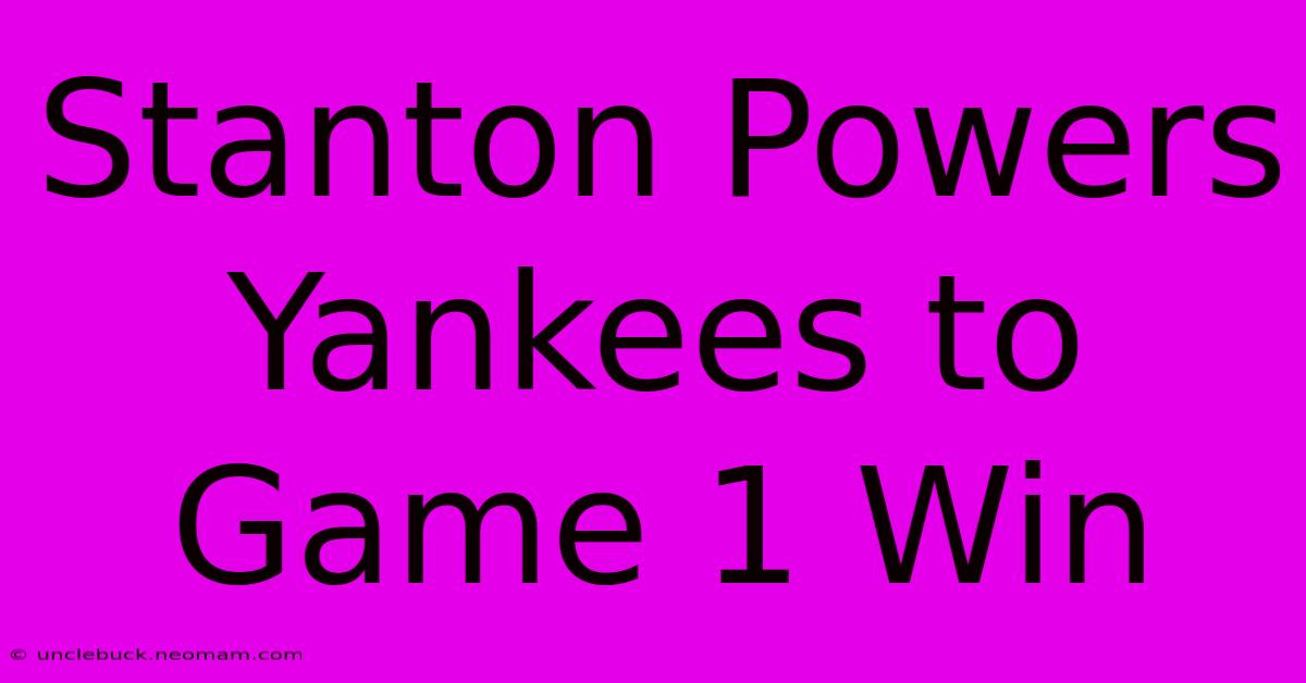 Stanton Powers Yankees To Game 1 Win 