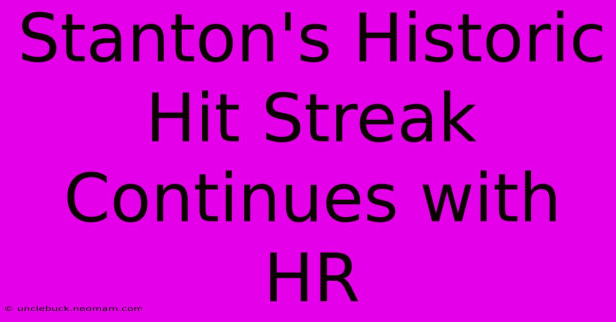 Stanton's Historic Hit Streak Continues With HR