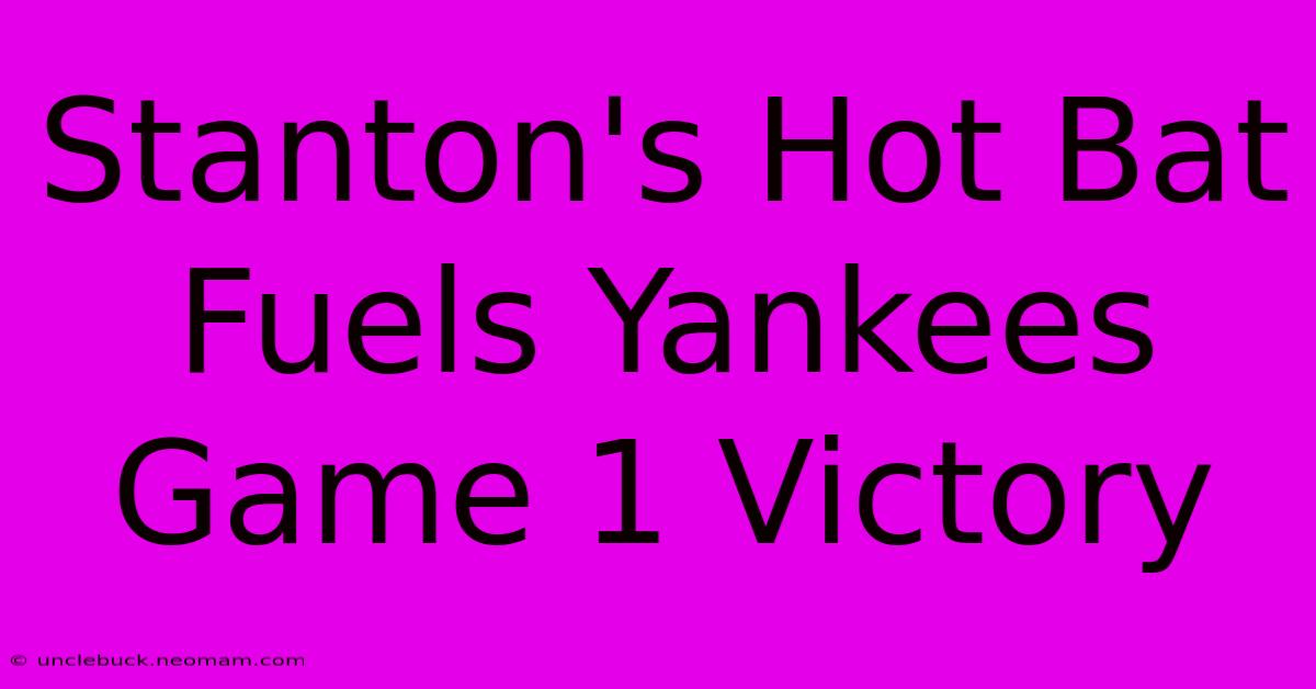 Stanton's Hot Bat Fuels Yankees Game 1 Victory