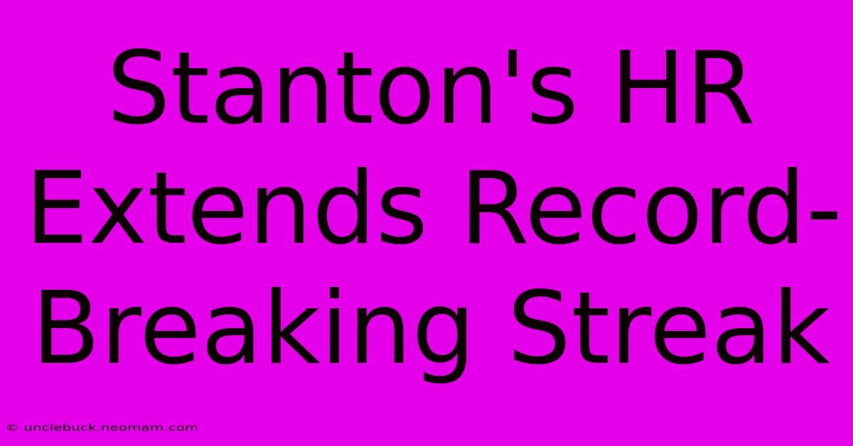 Stanton's HR Extends Record-Breaking Streak 