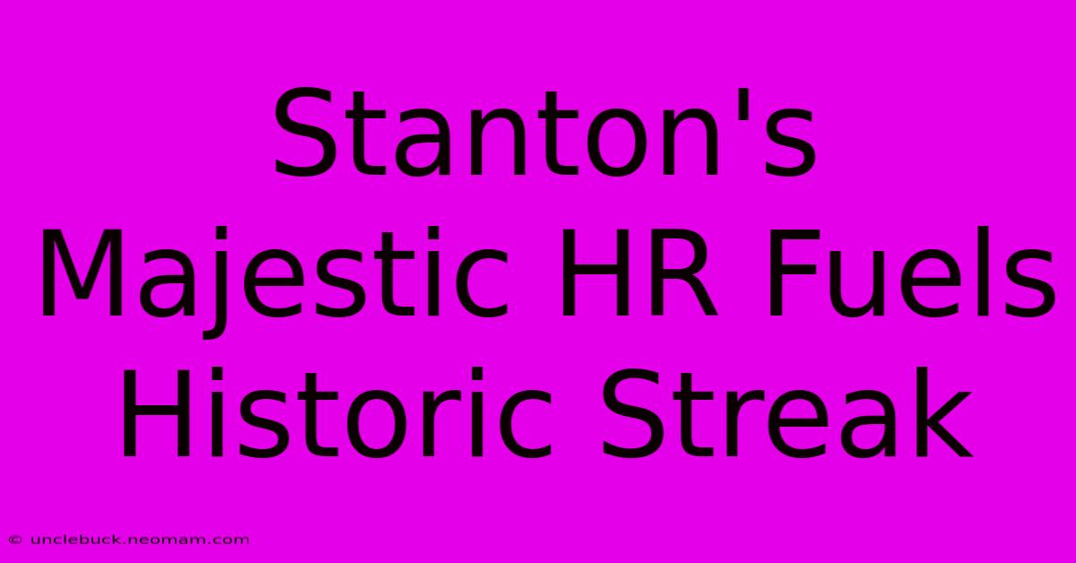 Stanton's Majestic HR Fuels Historic Streak