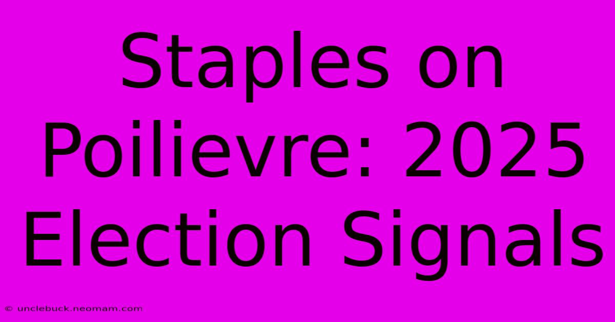 Staples On Poilievre: 2025 Election Signals