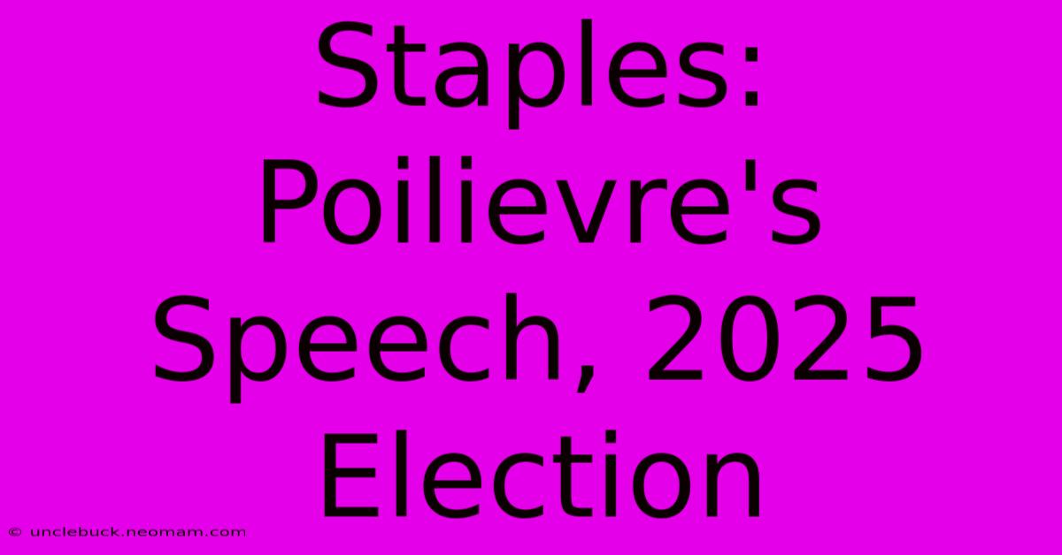 Staples: Poilievre's Speech, 2025 Election