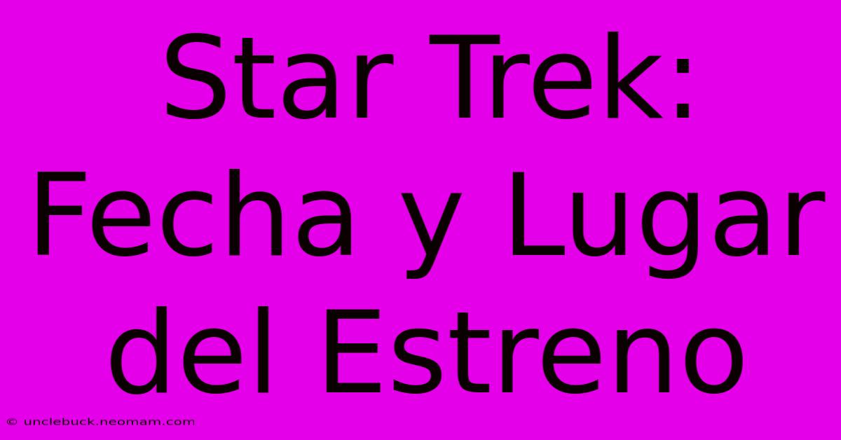 Star Trek: Fecha Y Lugar Del Estreno