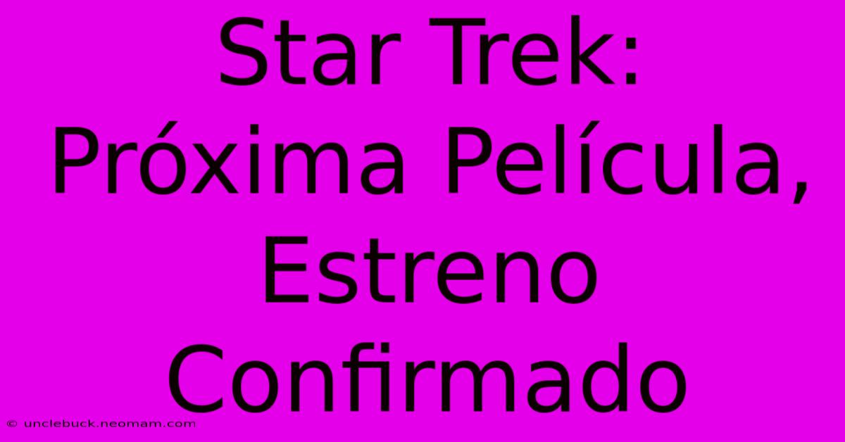 Star Trek: Próxima Película, Estreno Confirmado 