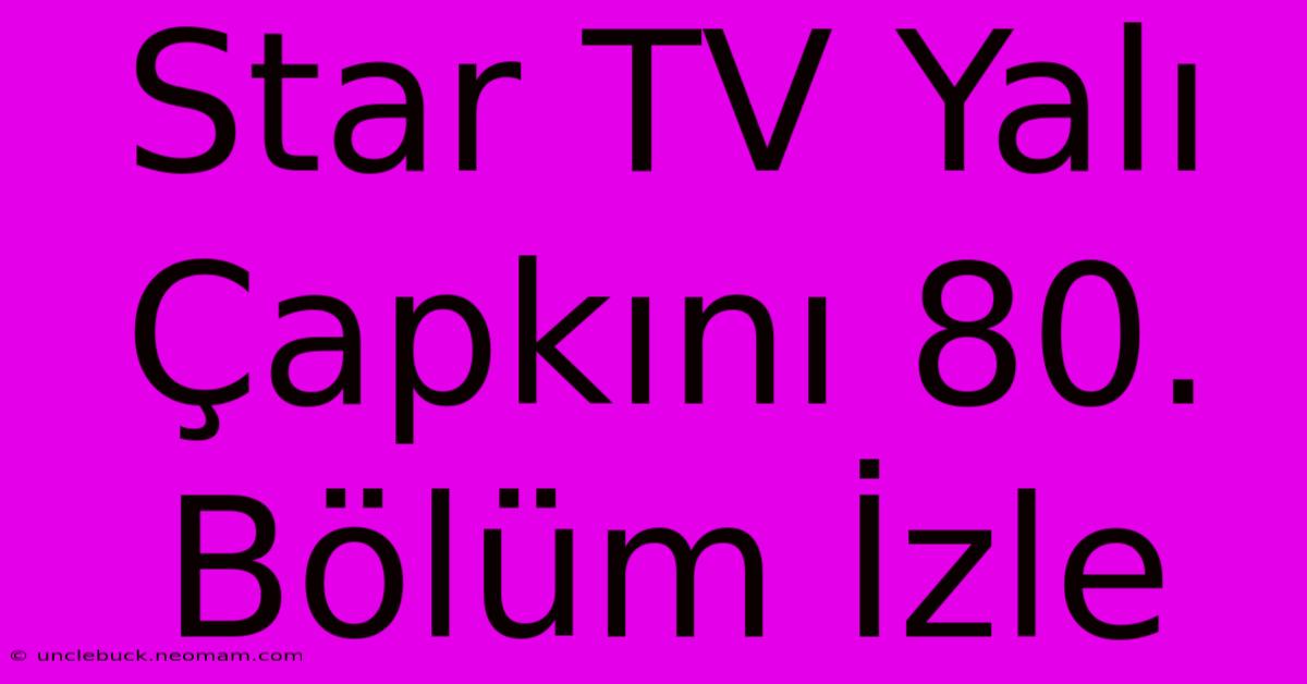 Star TV Yalı Çapkını 80. Bölüm İzle 