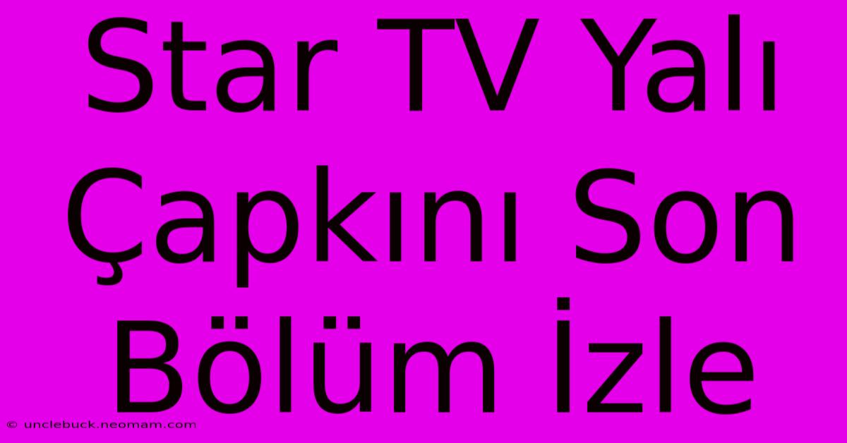 Star TV Yalı Çapkını Son Bölüm İzle