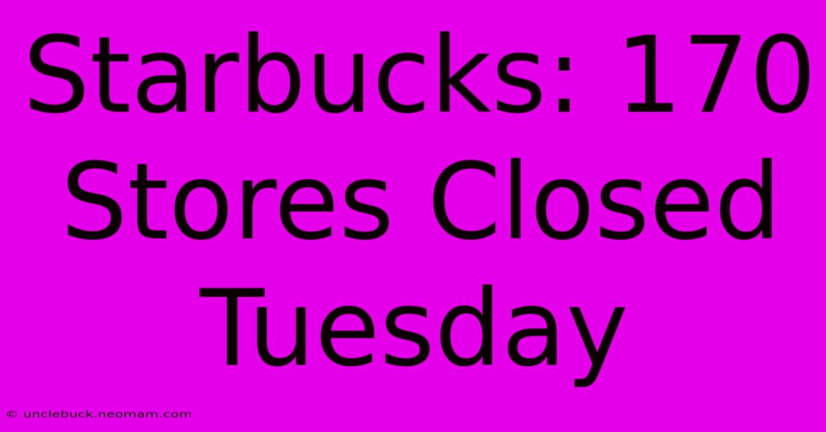 Starbucks: 170 Stores Closed Tuesday