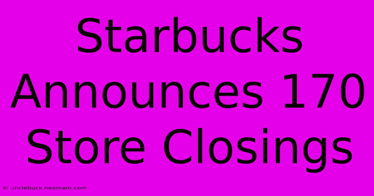 Starbucks Announces 170 Store Closings