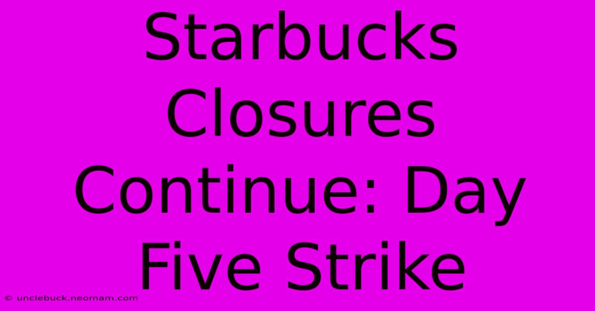 Starbucks Closures Continue: Day Five Strike