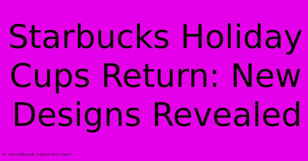 Starbucks Holiday Cups Return: New Designs Revealed