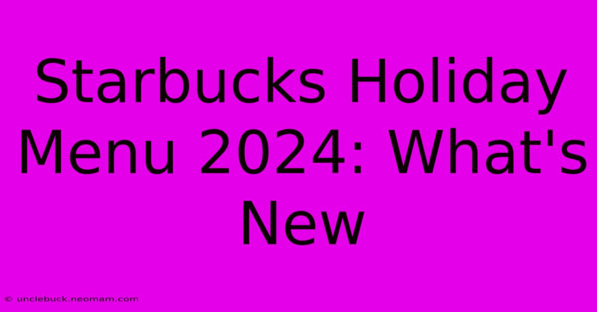 Starbucks Holiday Menu 2024: What's New