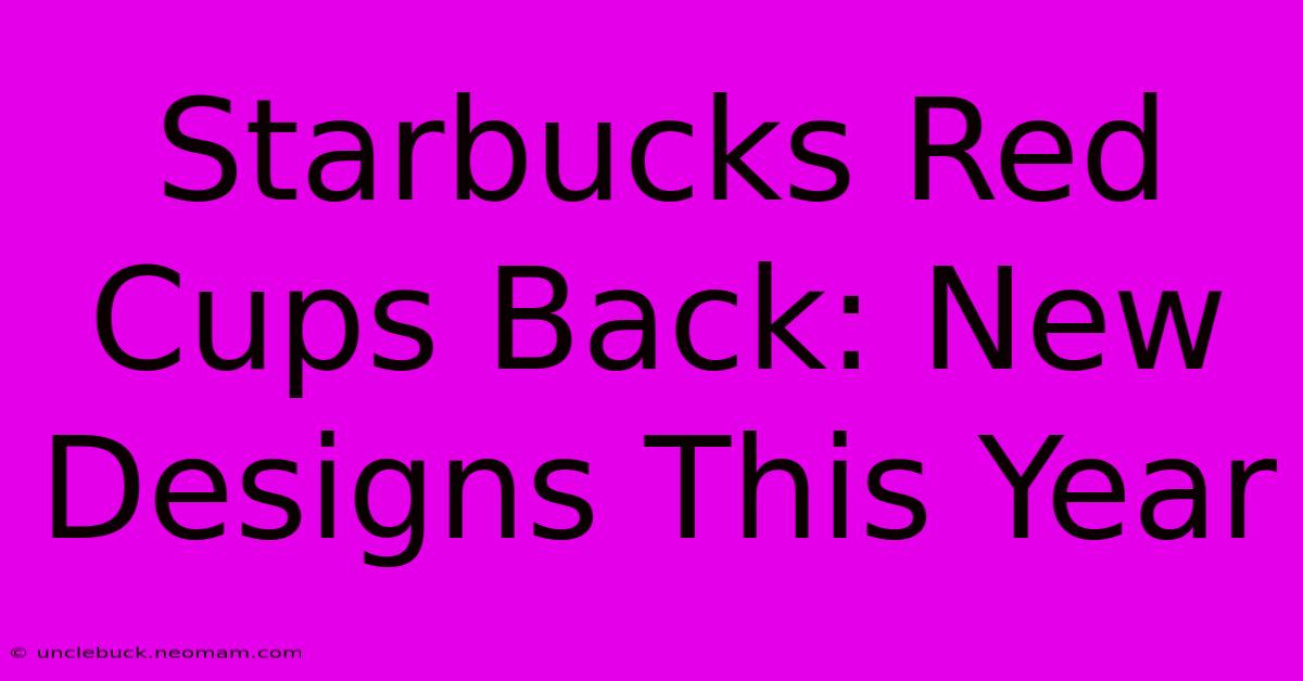 Starbucks Red Cups Back: New Designs This Year