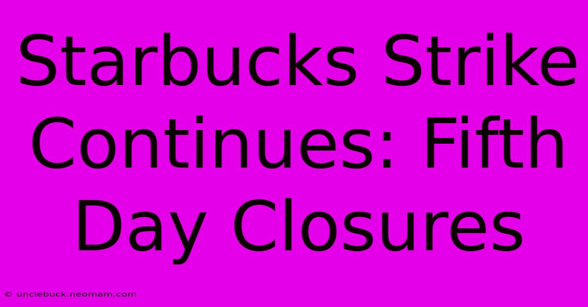 Starbucks Strike Continues: Fifth Day Closures