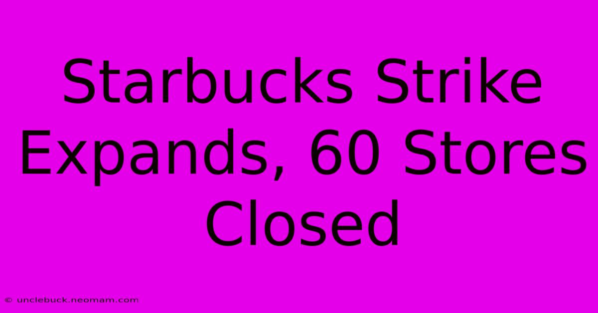 Starbucks Strike Expands, 60 Stores Closed