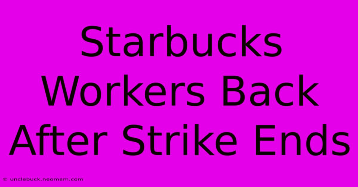 Starbucks Workers Back After Strike Ends