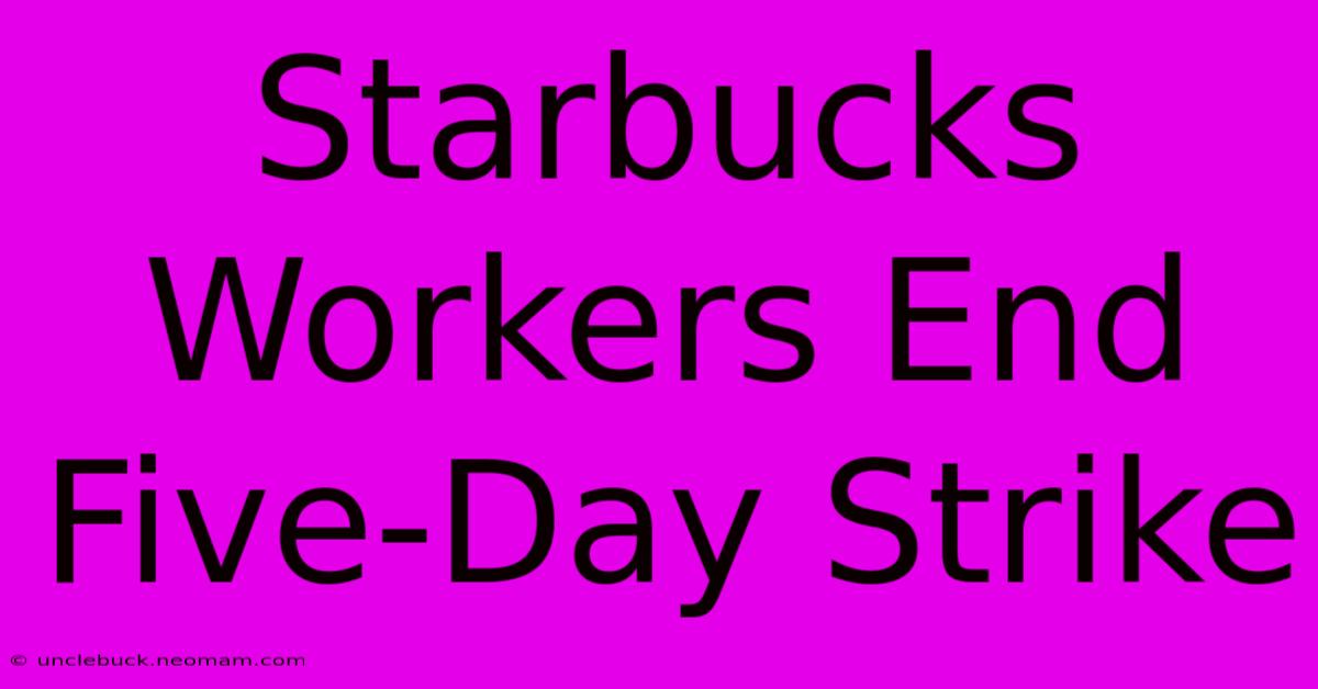 Starbucks Workers End Five-Day Strike