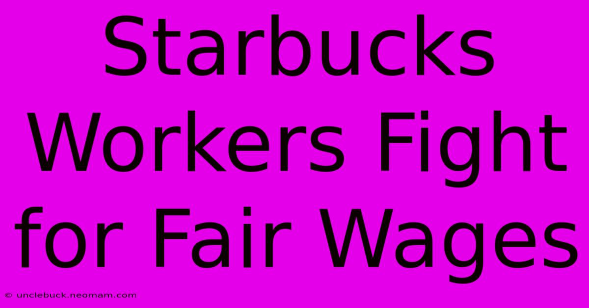 Starbucks Workers Fight For Fair Wages