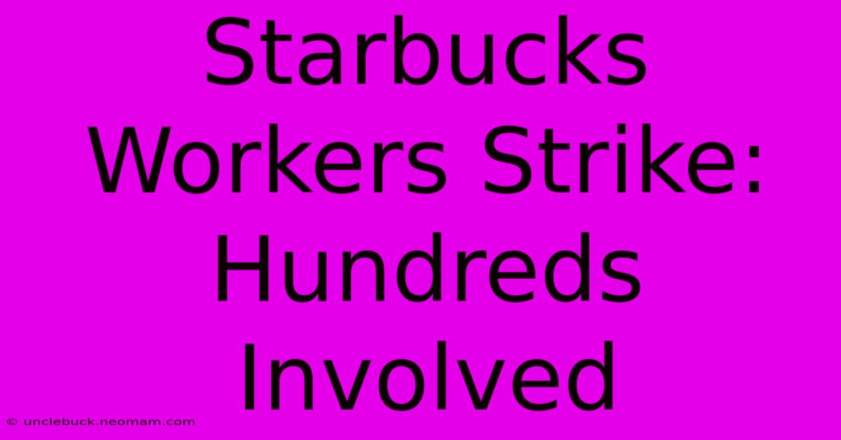 Starbucks Workers Strike: Hundreds Involved