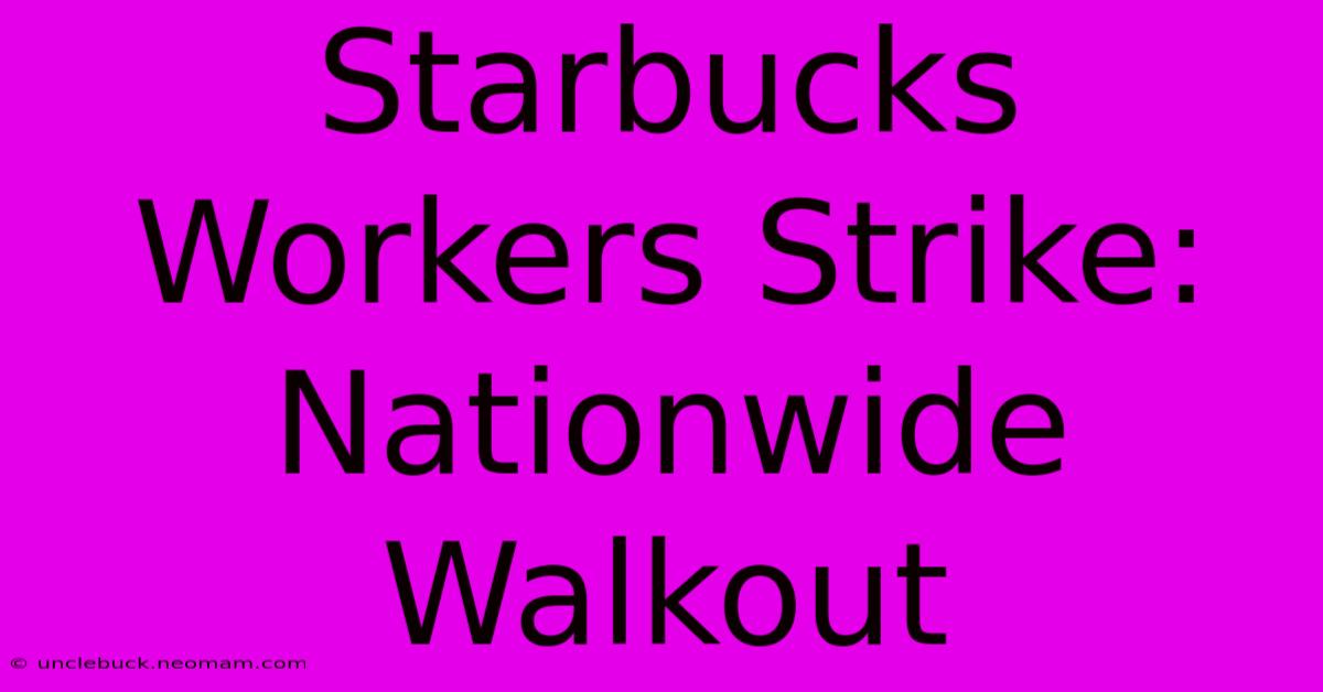 Starbucks Workers Strike: Nationwide Walkout