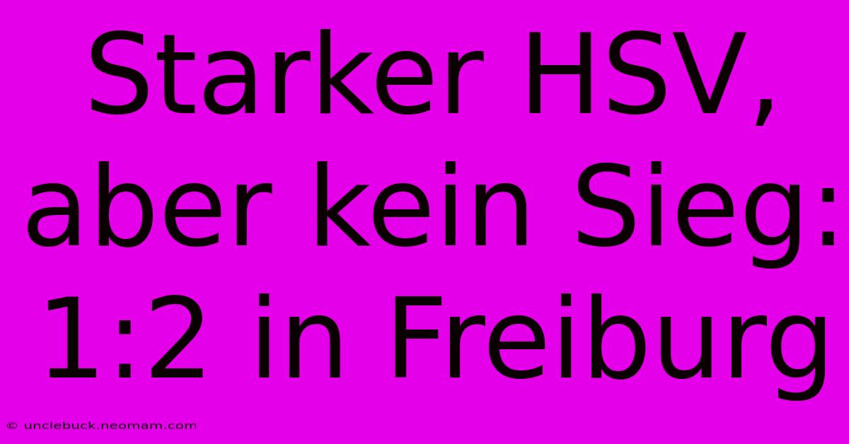 Starker HSV, Aber Kein Sieg: 1:2 In Freiburg 