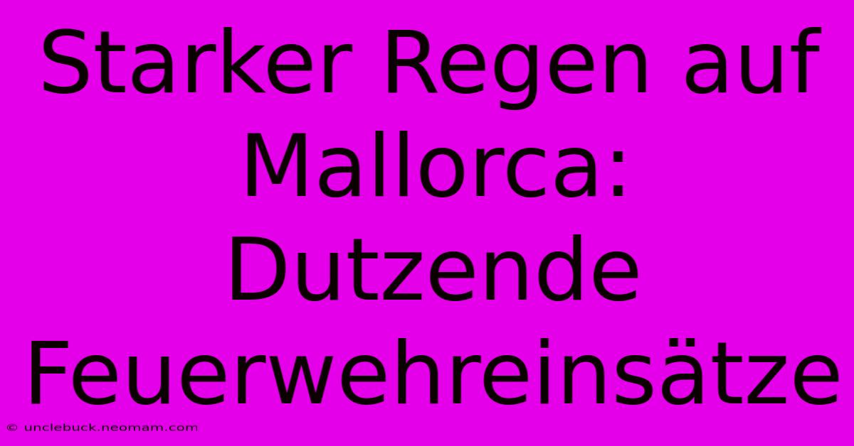 Starker Regen Auf Mallorca: Dutzende Feuerwehreinsätze