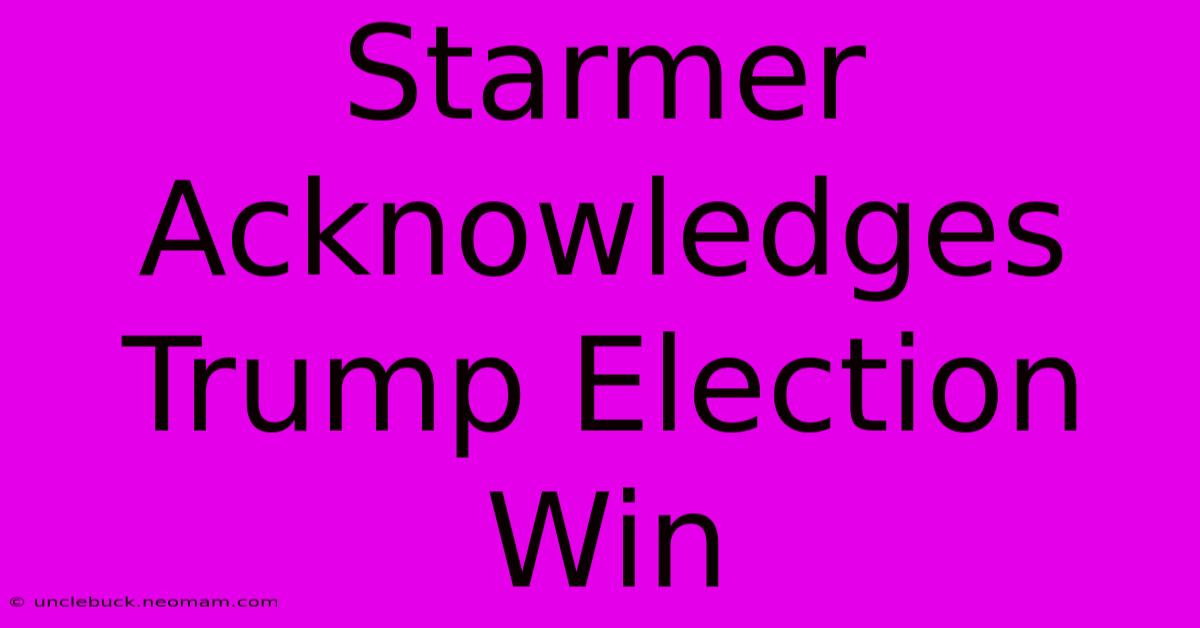 Starmer Acknowledges Trump Election Win