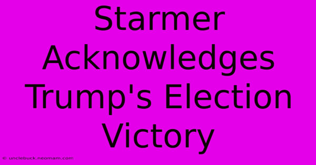 Starmer Acknowledges Trump's Election Victory