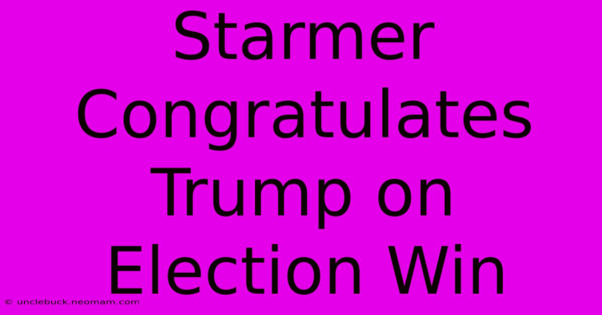 Starmer Congratulates Trump On Election Win