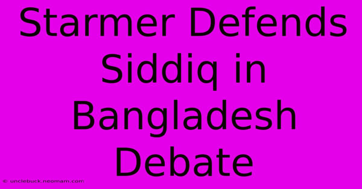 Starmer Defends Siddiq In Bangladesh Debate