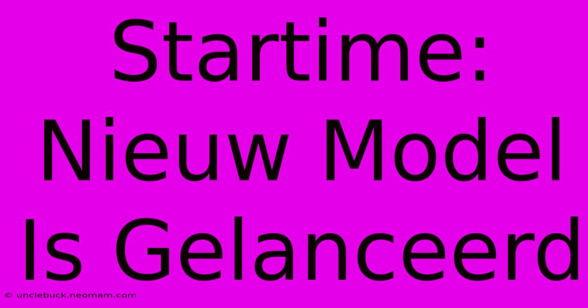 Startime: Nieuw Model Is Gelanceerd