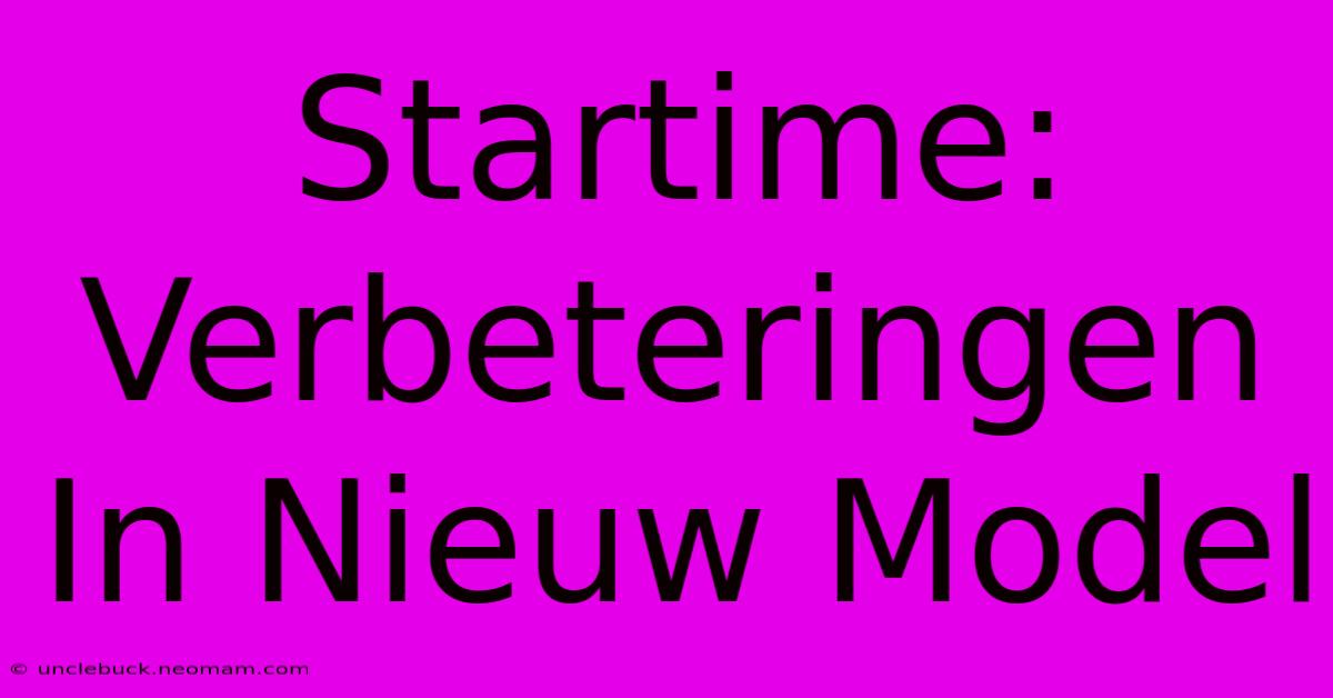 Startime: Verbeteringen In Nieuw Model