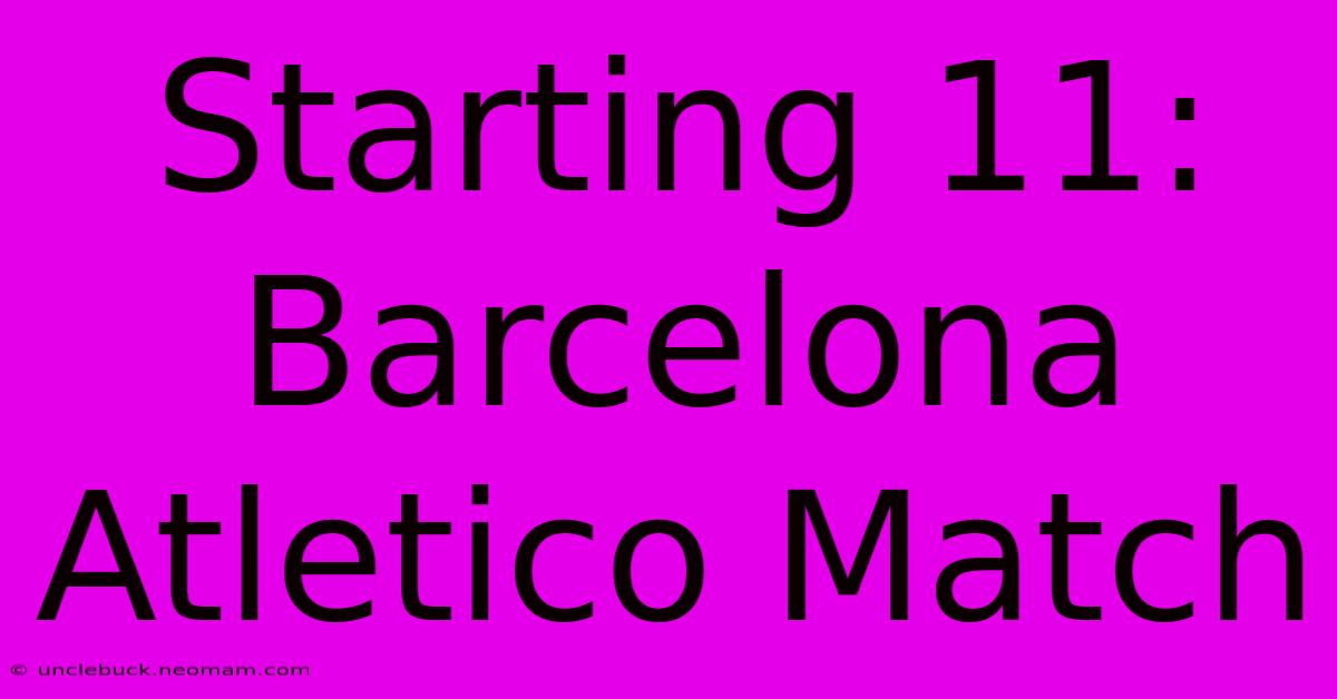 Starting 11: Barcelona Atletico Match