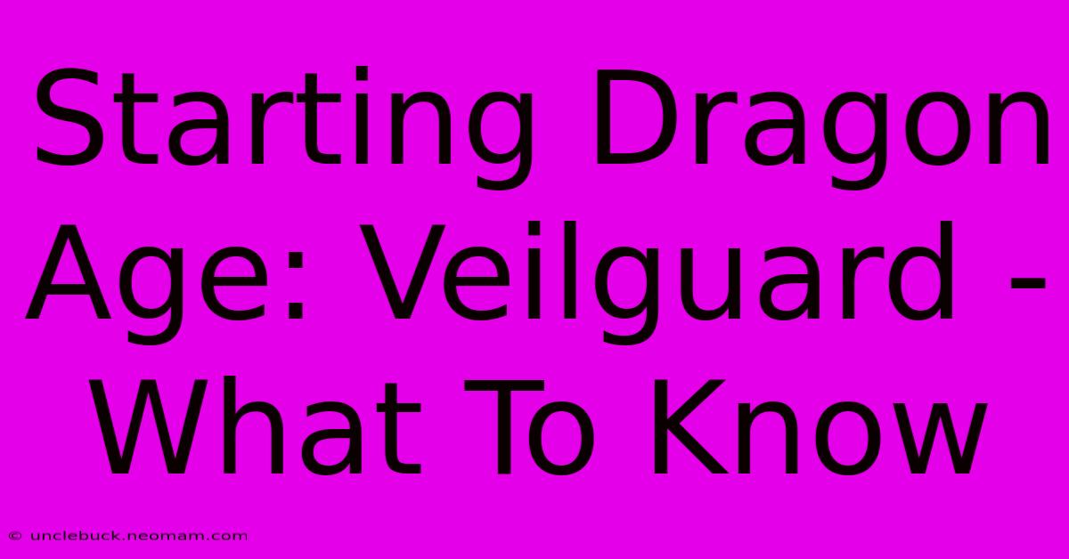 Starting Dragon Age: Veilguard - What To Know