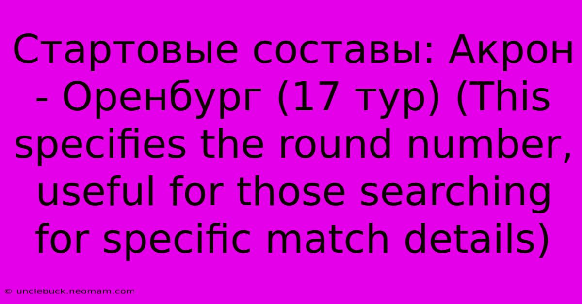 Стартовые Составы: Акрон - Оренбург (17 Тур) (This Specifies The Round Number,  Useful For Those Searching For Specific Match Details)