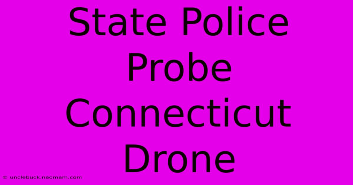 State Police Probe Connecticut Drone