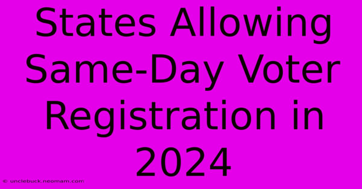 States Allowing Same-Day Voter Registration In 2024 