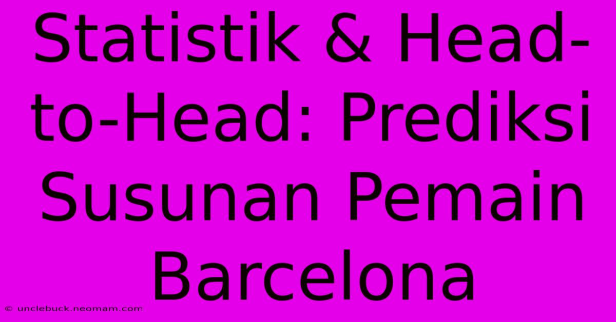 Statistik & Head-to-Head: Prediksi Susunan Pemain Barcelona