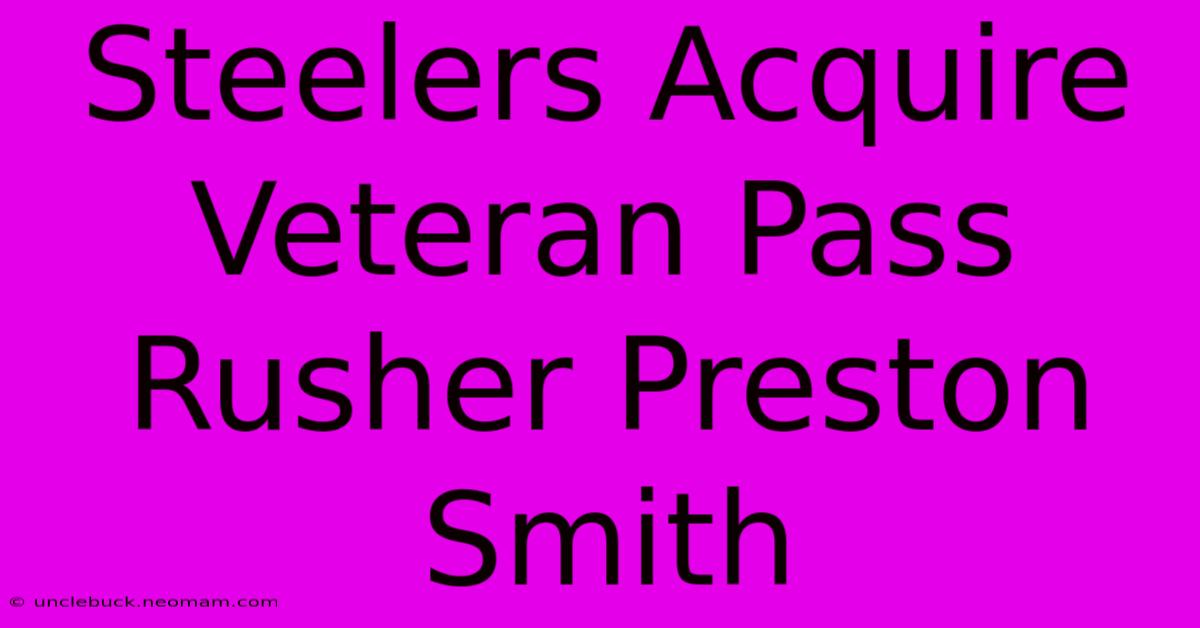 Steelers Acquire Veteran Pass Rusher Preston Smith