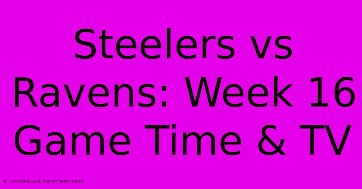 Steelers Vs Ravens: Week 16 Game Time & TV