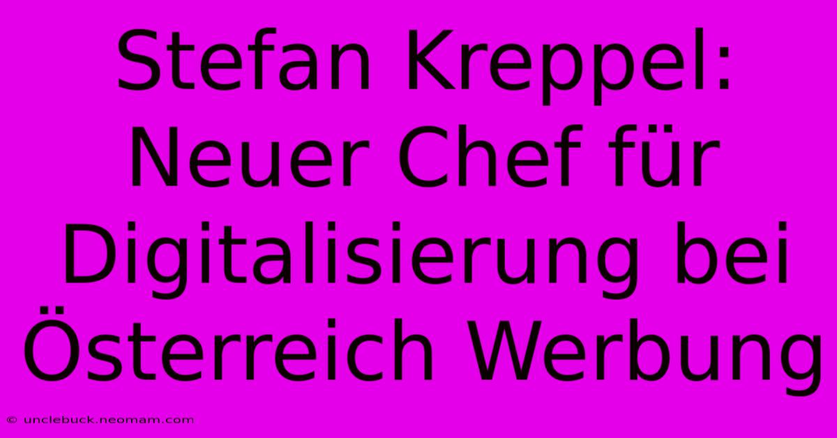 Stefan Kreppel: Neuer Chef Für Digitalisierung Bei Österreich Werbung