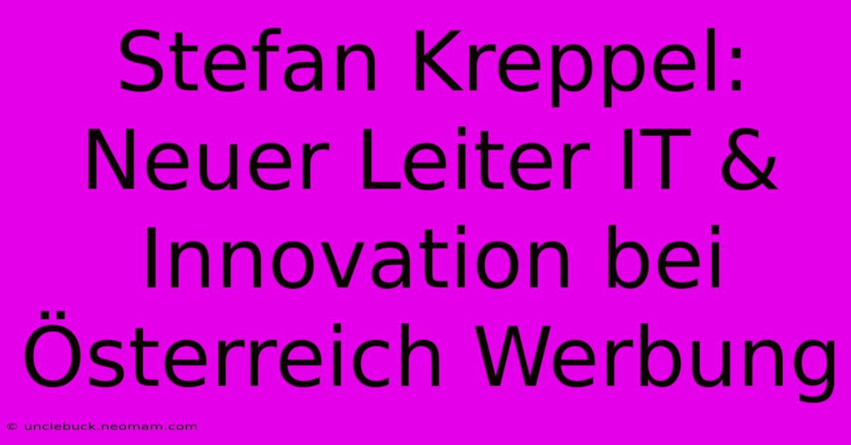 Stefan Kreppel: Neuer Leiter IT & Innovation Bei Österreich Werbung 