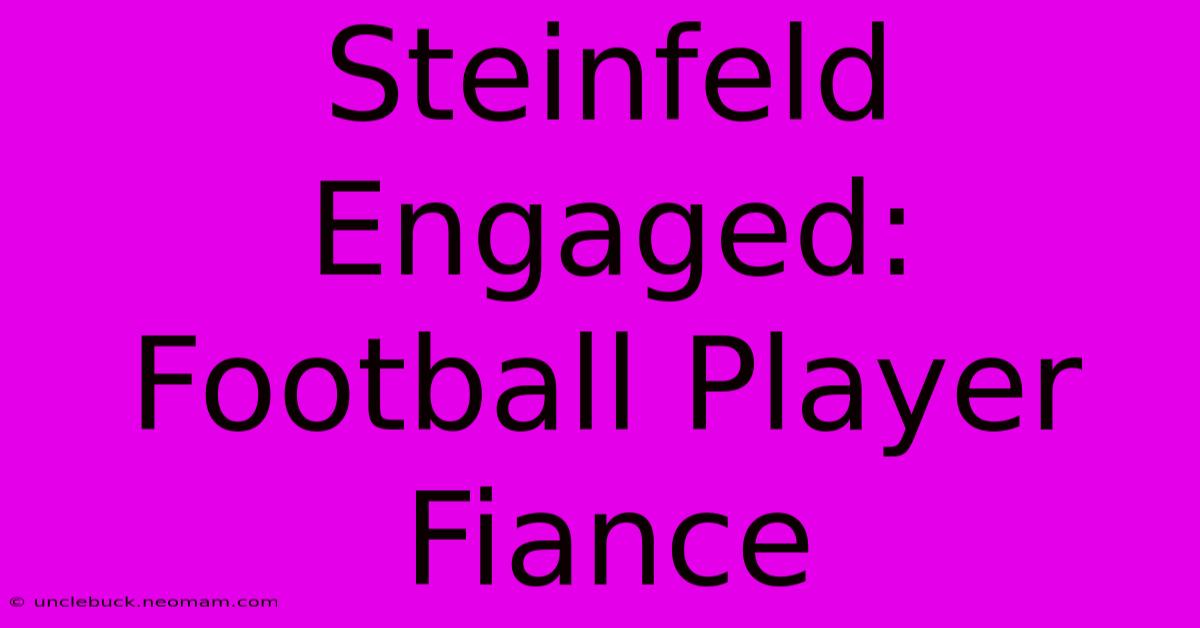 Steinfeld Engaged: Football Player Fiance