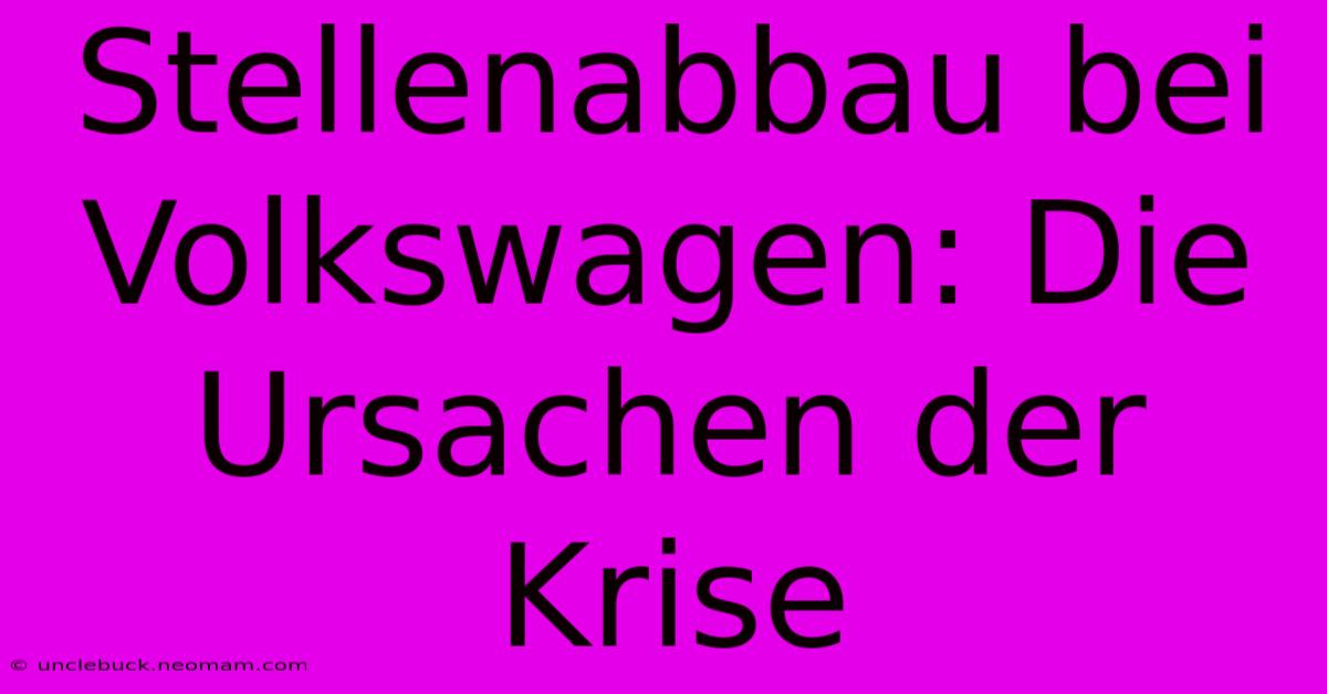 Stellenabbau Bei Volkswagen: Die Ursachen Der Krise