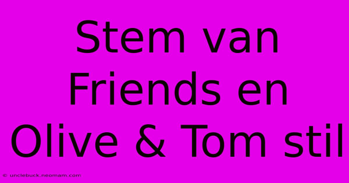 Stem Van Friends En Olive & Tom Stil