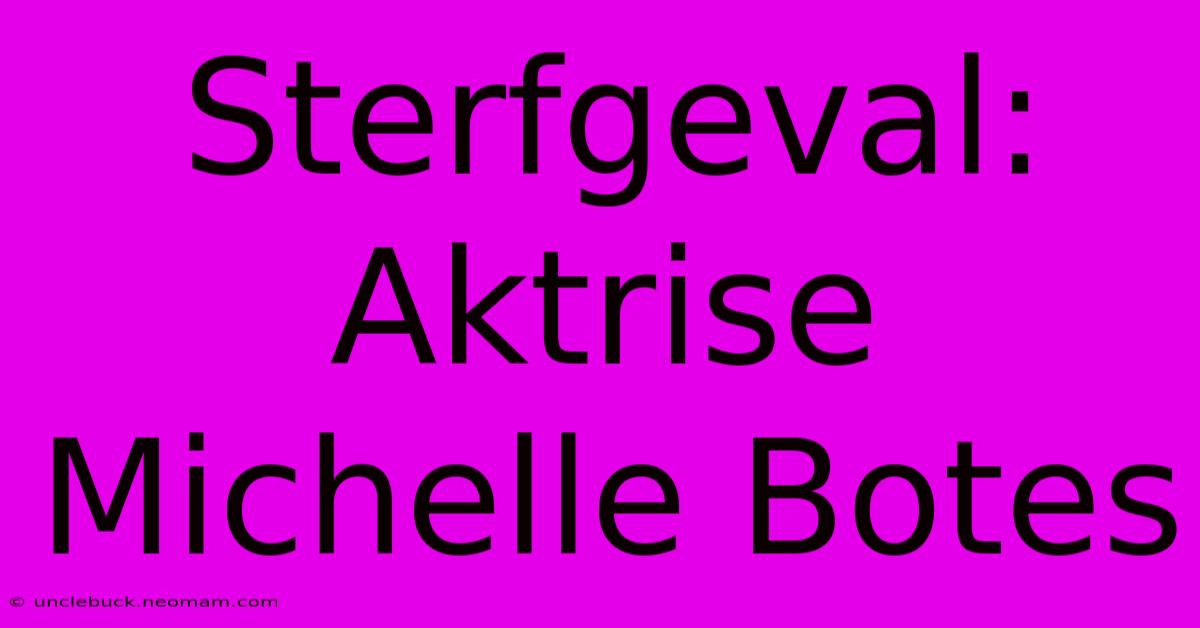 Sterfgeval: Aktrise Michelle Botes