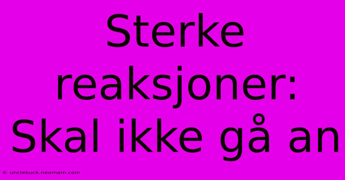 Sterke Reaksjoner: Skal Ikke Gå An