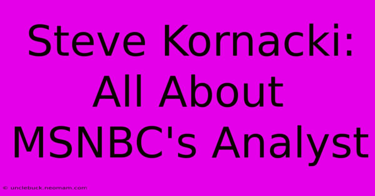 Steve Kornacki: All About MSNBC's Analyst