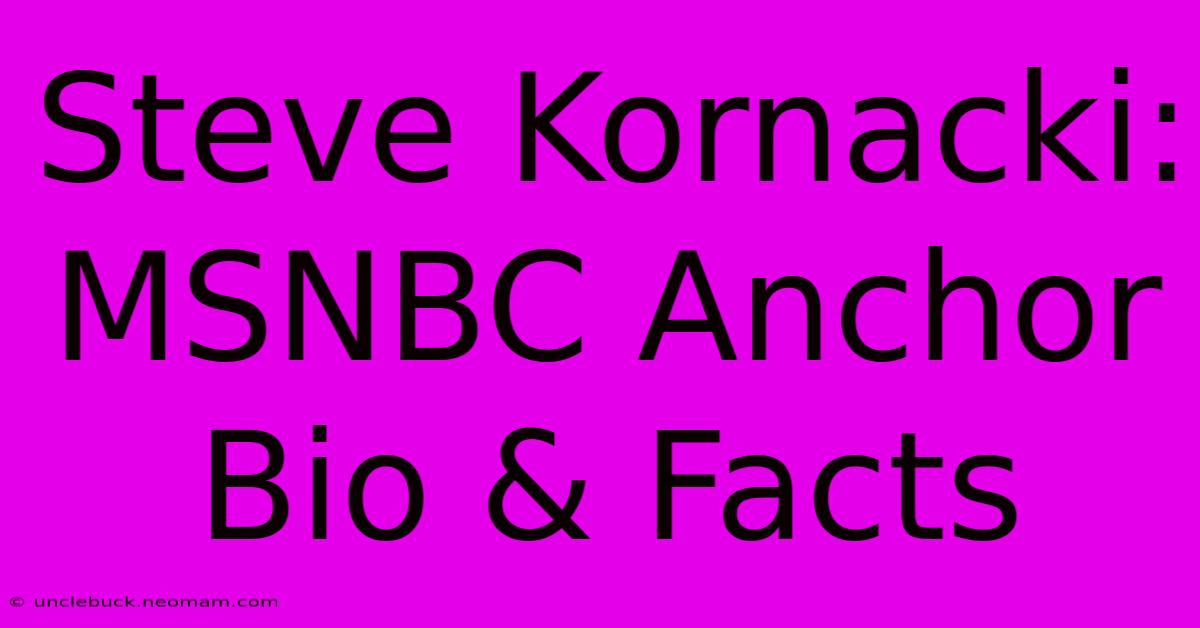 Steve Kornacki: MSNBC Anchor Bio & Facts