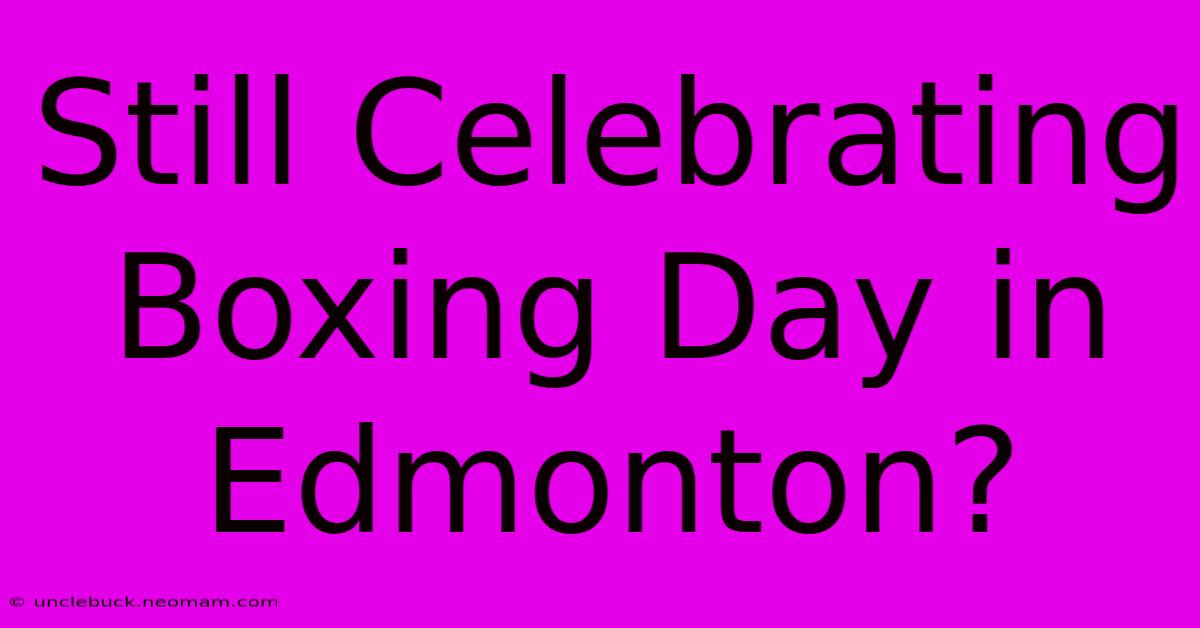 Still Celebrating Boxing Day In Edmonton?